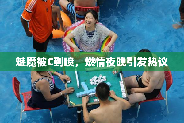 魅魔被C到喷，燃情夜晚引发热议