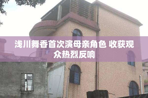 浅川舞香首次演母亲角色 收获观众热烈反响