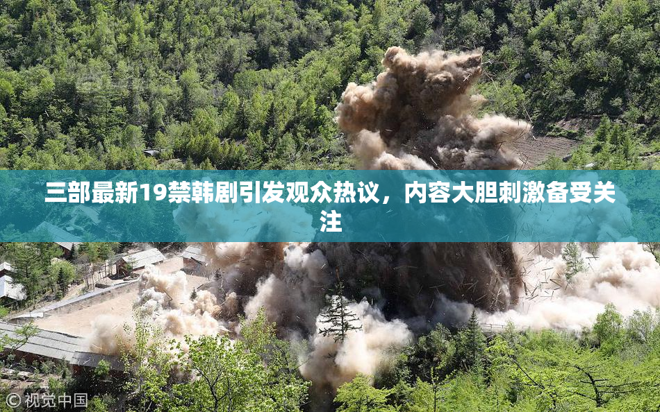 三部最新19禁韩剧引发观众热议，内容大胆刺激备受关注