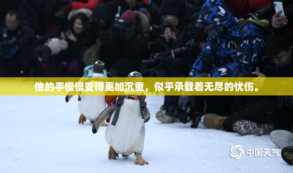 他的手慢慢变得更加沉重，似乎承载着无尽的忧伤。