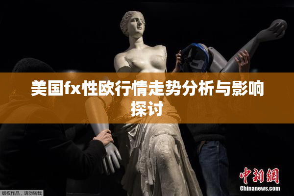 美国fx性欧行情走势分析与影响探讨