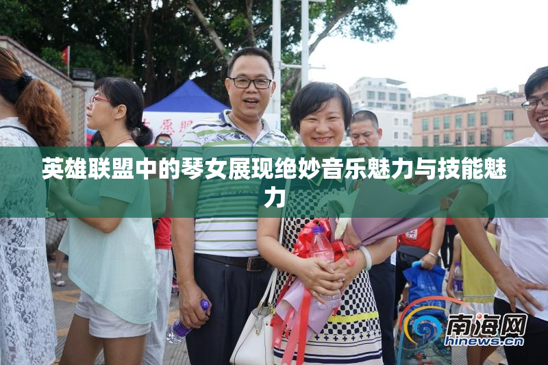 英雄联盟中的琴女展现绝妙音乐魅力与技能魅力