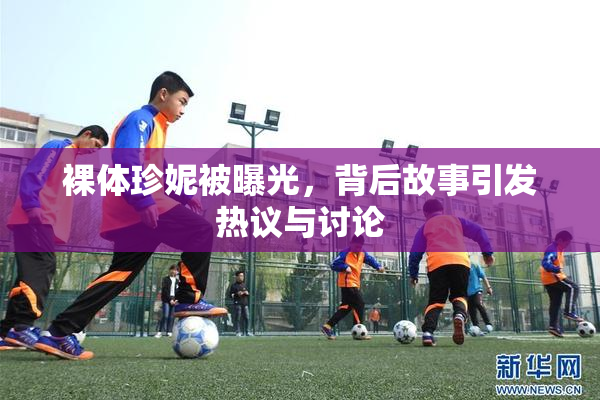 裸体珍妮被曝光，背后故事引发热议与讨论
