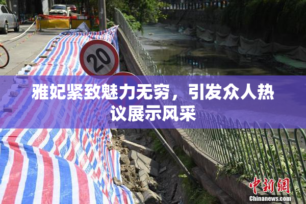 雅妃紧致魅力无穷，引发众人热议展示风采