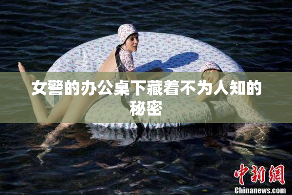 女警的办公桌下藏着不为人知的秘密