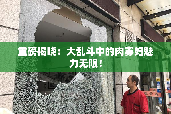 重磅揭晓：大乱斗中的肉寡妇魅力无限！
