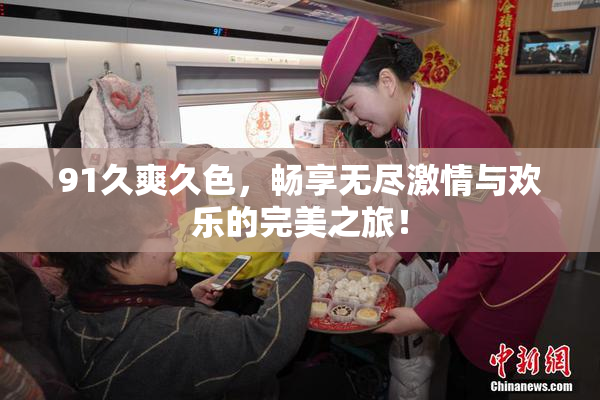 91久爽久色，畅享无尽激情与欢乐的完美之旅！