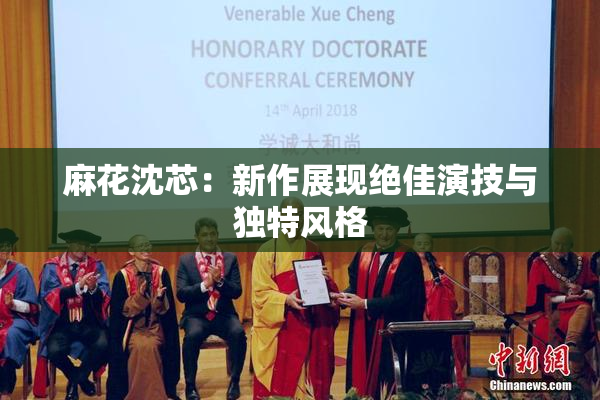 麻花沈芯：新作展现绝佳演技与独特风格