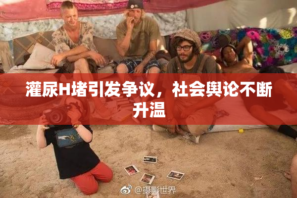 灌尿H堵引发争议，社会舆论不断升温
