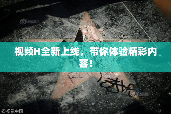 视频H全新上线，带你体验精彩内容！