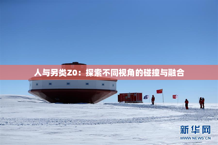 人与另类Z0：探索不同视角的碰撞与融合