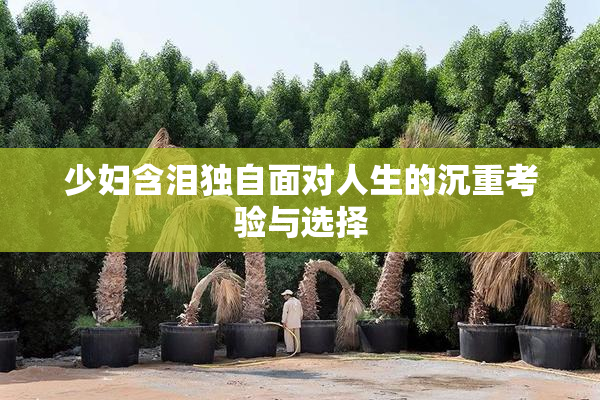 少妇含泪独自面对人生的沉重考验与选择