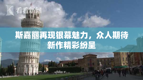 斯嘉丽再现银幕魅力，众人期待新作精彩纷呈