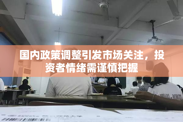 国内政策调整引发市场关注，投资者情绪需谨慎把握