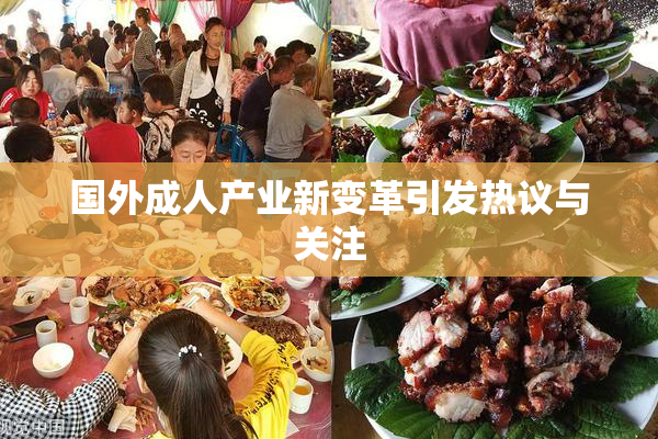 国外成人产业新变革引发热议与关注
