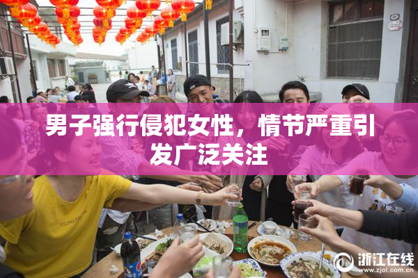 男子强行侵犯女性，情节严重引发广泛关注