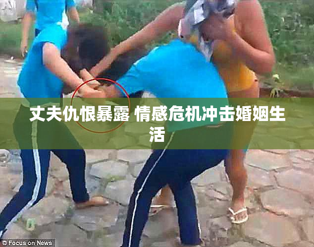 丈夫仇恨暴露 情感危机冲击婚姻生活