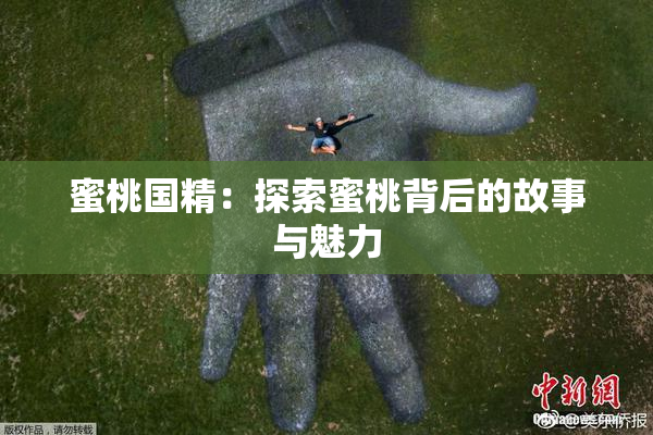 蜜桃国精：探索蜜桃背后的故事与魅力