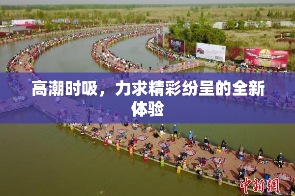 高潮时吸，力求精彩纷呈的全新体验