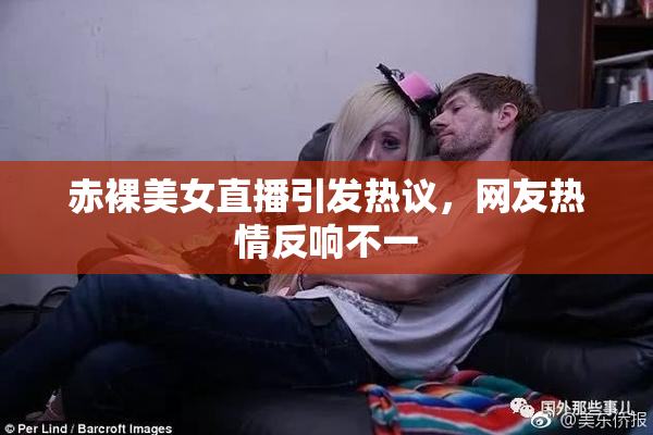 赤裸美女直播引发热议，网友热情反响不一