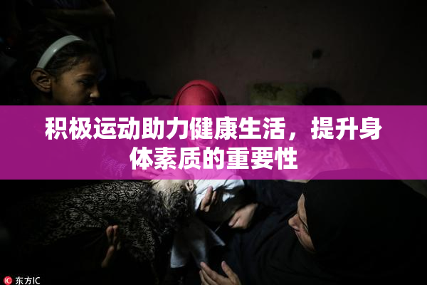 积极运动助力健康生活，提升身体素质的重要性