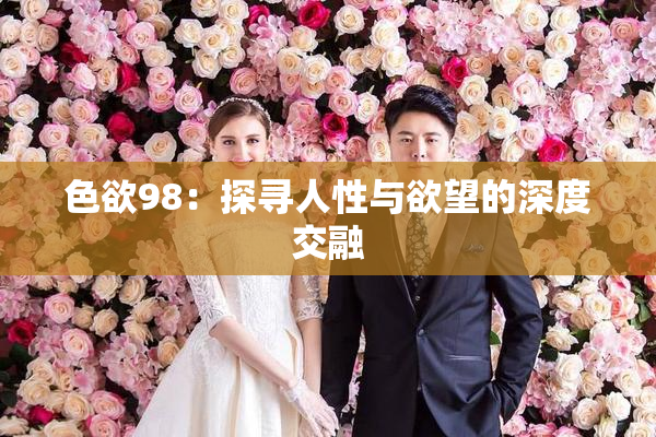 色欲98：探寻人性与欲望的深度交融