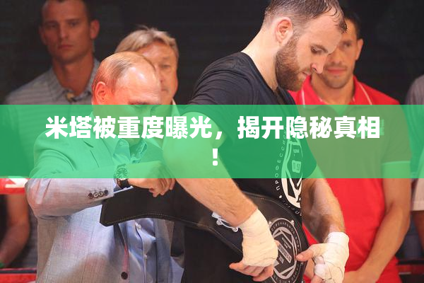 米塔被重度曝光，揭开隐秘真相！