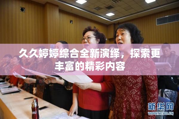 久久婷婷综合全新演绎，探索更丰富的精彩内容