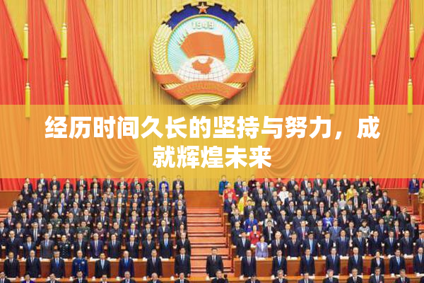 经历时间久长的坚持与努力，成就辉煌未来