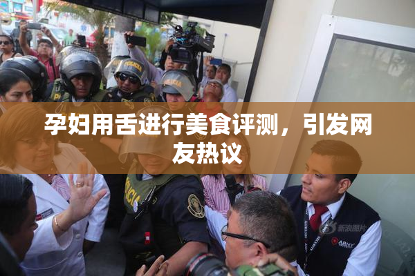 孕妇用舌进行美食评测，引发网友热议