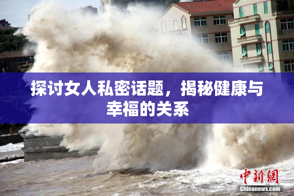 探讨女人私密话题，揭秘健康与幸福的关系