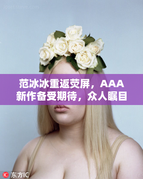 范冰冰重返荧屏，AAA新作备受期待，众人瞩目！