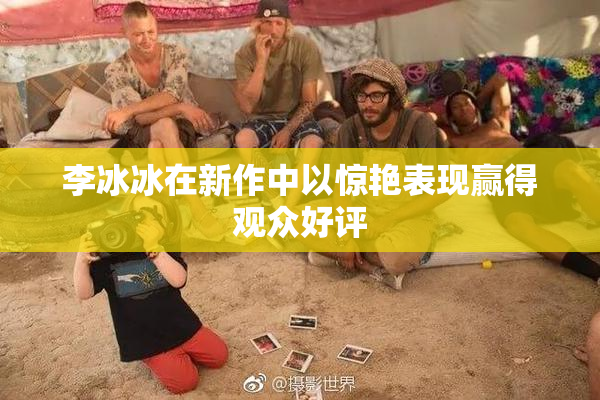 李冰冰在新作中以惊艳表现赢得观众好评