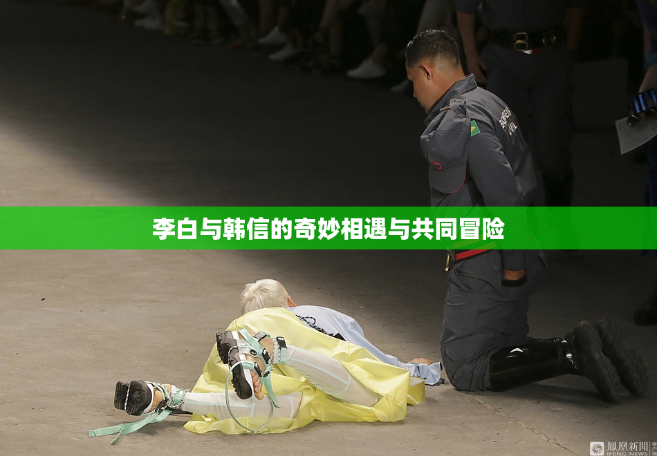 李白与韩信的奇妙相遇与共同冒险