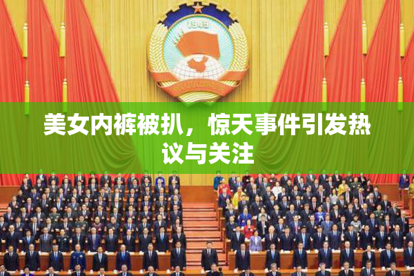 美女内裤被扒，惊天事件引发热议与关注