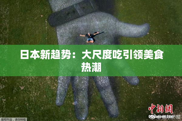 日本新趋势：大尺度吃引领美食热潮