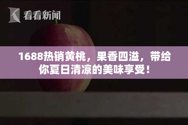 1688热销黄桃，果香四溢，带给你夏日清凉的美味享受！
