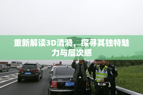 重新解读3D清漪，探寻其独特魅力与层次感