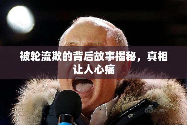 被轮流欺的背后故事揭秘，真相让人心痛