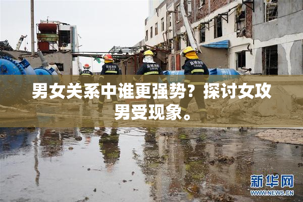 男女关系中谁更强势？探讨女攻男受现象。