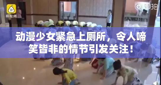 动漫少女紧急上厕所，令人啼笑皆非的情节引发关注！