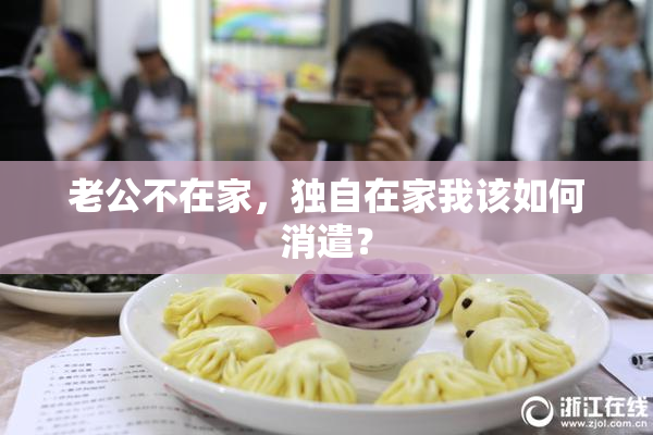 老公不在家，独自在家我该如何消遣？