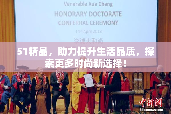 51精品，助力提升生活品质，探索更多时尚新选择！