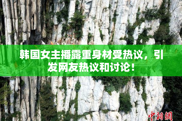 韩国女主播露重身材受热议，引发网友热议和讨论！