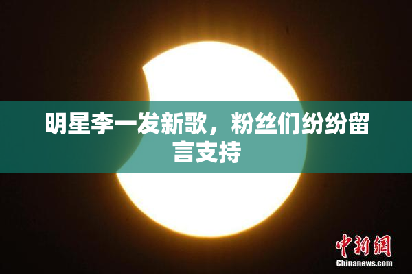 明星李一发新歌，粉丝们纷纷留言支持