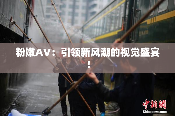 粉嫩AV：引领新风潮的视觉盛宴！