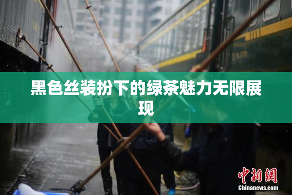 黑色丝装扮下的绿茶魅力无限展现