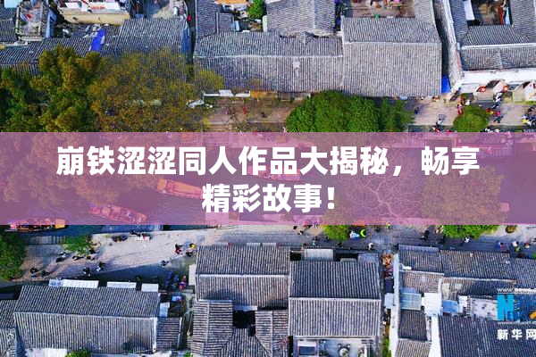 崩铁涩涩同人作品大揭秘，畅享精彩故事！