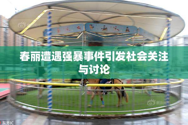 春丽遭遇强暴事件引发社会关注与讨论