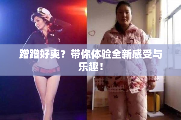 蹭蹭好爽？带你体验全新感受与乐趣！